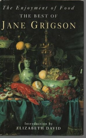 The Enjoyment Of Food The Best Of Jane Grigson by Jane Grigson