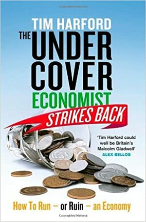 The Undercover Economist Strikes Back: How to Run or Ruin an Economy by Tim Harford