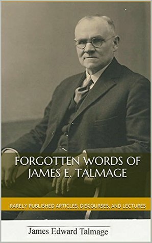 Forgotten Words of James E. Talmage: A Selection of Rarely Published Articles, Discourses, and Lectures by John Enderle, James E. Talmage