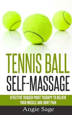 Tennis Ball Self-Massage: Effective Trigger Point Therapy to Relieve Your Muscle and Joint Pain by Angie Sage