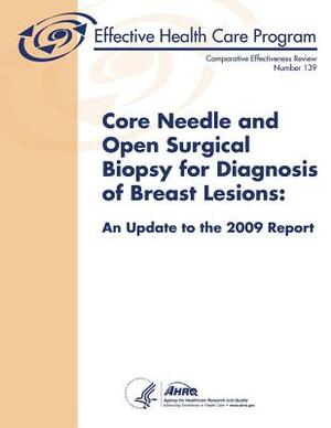 Core Needle and Open Surgical Biopsy for Diagnosis of Breast Lesions: An Update to the 2009 Report: Comparative Effectiveness Review Number 139 by U. S. Department of Heal Human Services, Agency for Healthcare Resea And Quality