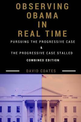 Observing Obama in Real Time: Combined Edition: PURSUING THE PROGRESSIVE CASE and THE PROGRESSIVE CASE STALLED by David Coates