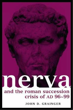 Nerva and the Roman Succession Crisis of Ad 96-99 by John D. Grainger