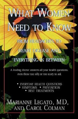 What Women Need to Know: From Headaches to Heart Disease and Everything in Between by Marianne J. Legato, Carol Colman Gerber