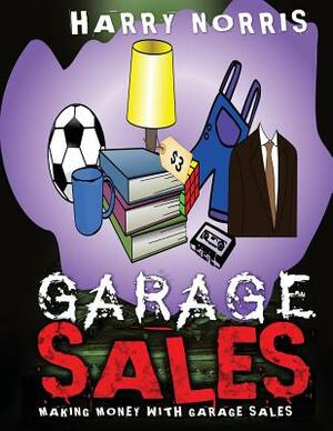 Garage Sales: Making Money With Garage Sales by Harry Norris