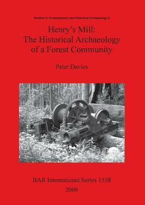 Henry's Mill: The Historical Archaeology of a Forest Community. Life around a timber mill in south-west Victoria, Australia, in the by Peter Davies