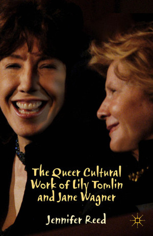 The Queer Cultural Work of Lily Tomlin and Jane Wagner by Jennifer Reed