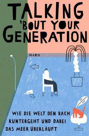 Talking About Your Generation: Wie die Welt den Bach runtergeht und dabei das Meer überläuft by Jahn Eileen, Scherzad Taleqani, Lena Schindler, Sarah Käsmayr, Kolja Burmester