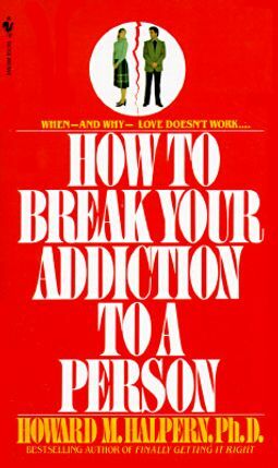 How to Break Your Addiction to a Person: When and Why Love Doesn't Work, and What to Do About It by Howard M. Halpern