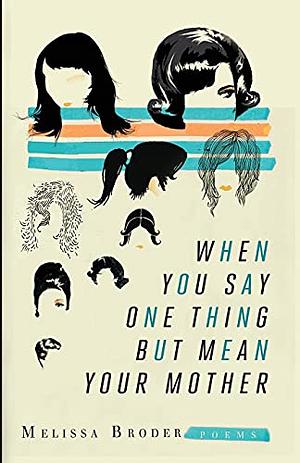 When You Say One Thing But Mean Your Mother by Melissa Broder