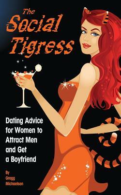 The Social Tigress: Dating Advice for Women to Attract Men and Get a Boyfriend by Gregg Michaelsen