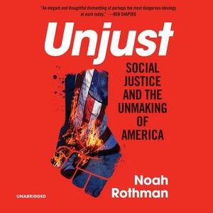 Unjust: Social Justice and the Unmaking of America by Noah Rothman