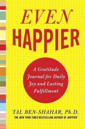 Even Happier: A Gratitude Journal for Daily Joy and Lasting Fulfillment by Tal Ben-Shahar