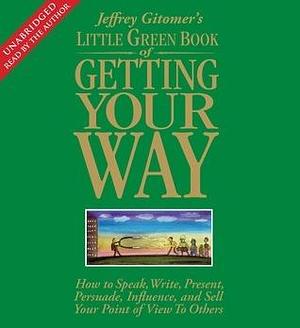 The Little Green Book of Getting Your Way: How to Speak, Write, Present, Persuade, Influence, and Sell Your Point of View to Others by Jeffrey Gitomer, Jeffrey Gitomer