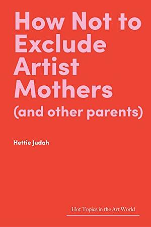 How Not to Exclude Artist Mothers (and Other Parents) by Hettie Judah