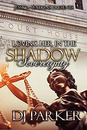 Loving Her In The Shadows: Sovereignty by D.J. Parker