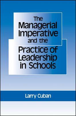 The Managerial Imperative and the Practice of Leadership in Schools by Larry Cuban