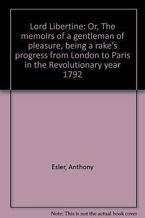 Lord Libertine: Or, The Memoirs of a Gentleman of Pleasure, Being a Rake's Progress from London to Paris in the Revolutionary Year 1792 by Anthony Esler