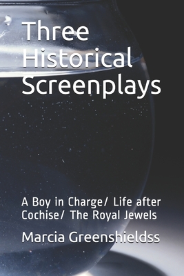 Three Historical Screenplays: A Boy in Charge/ Life after Cochise/ The Royal Jewels by Marcia Jean Greenshieldss, John H. Cowley