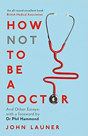 How Not to Be a Doctor: And Other Essays by John Launer