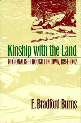 Kinship with the Land: Regionalist Thought in Iowa, 1894-1942 by E. Bradford Burns