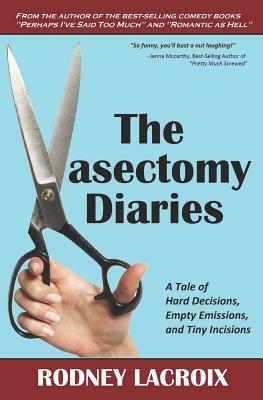 The Vasectomy Diaries: A Tale of Hard Decisions, Empty Emissions, and Tiny Incisions by Rodney LaCroix