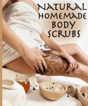 Natural Homemade Body Scrubs: The Ultimate Recipe Guide by Jonathan Doue