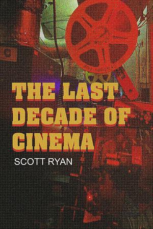 The Last Decade of Cinema by Scott Ryan