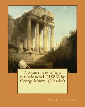 A drama in muslin, a realistic novel (1886) by George Moore (Classics) by George Moore
