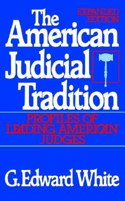 The American Judicial Tradition: Profiles of Leading American Judges by G. Edward White