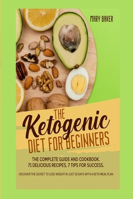 The Ketogenic Diet for Beginners: The Complete Guide and Cookbook. 71 Delicious Recipes, 7 Tips for Success. Discover the Secret to Lose Weight in Jus by Mary Baker