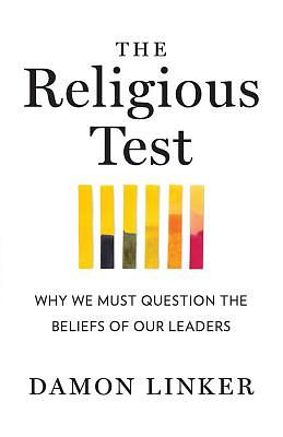 The Religious Test: Why We Must Question the Beliefs of Our Leaders by Damon Linker