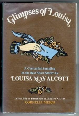 Glimpses of Louisa; A Centennial Sampling of the Best Short Stories. by Louisa May Alcott