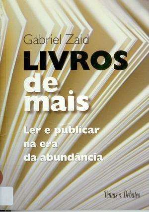 Livros de mais: Ler e publicar na era da abundância by Gabriel Zaid