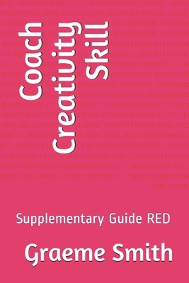 Coach Creativity Skill: Supplementary Guide RED by Graeme Smith