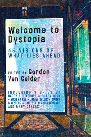 Welcome to Dystopia: 45 Visions of What Lies Ahead by Gordon Van Gelder