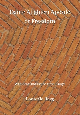 Dante Alighieri Apostle of Freedom: War-time and Peace-time Essays by Lonsdale Ragg