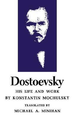 Dostoevsky: His Life and Work by Michael A. Minihan, Konstantin Mochulsky