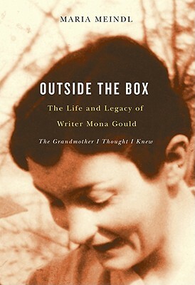 Outside the Box: The Life and Legacy of Writer Mona Gould: The Grandmother I Thought I Knew by Maria Meindl