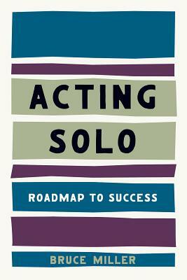 Acting Solo: Roadmap to Success by Bruce Miller
