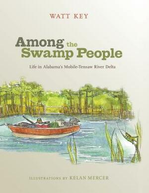 Among the Swamp People: Life in Alabama's Mobile-Tensaw River Delta by Watt Key