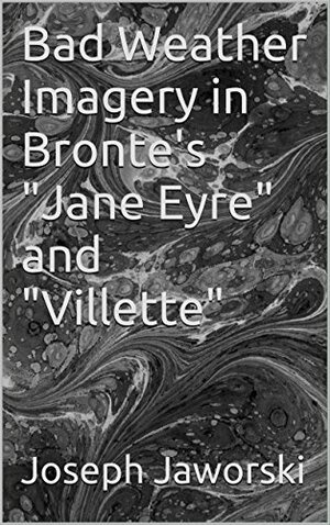 Bad Weather Imagery in Bronte\'s Jane Eyre and Villette by Joseph Jaworski