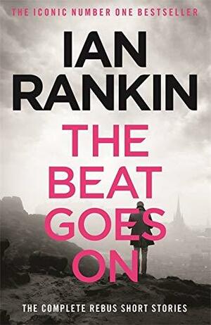 The Beat Goes On: the Complete Rebus Stories by Ian Rankin
