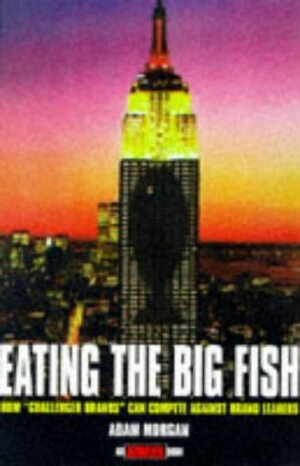 Eating the Big Fish: How Challenger Brands Can Compete Against Brand Leaders by Adam Morgan