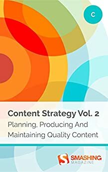 Content Strategy, Vol. 2: Planning, Producing And Maintaining Quality Content by Smashing Magazine