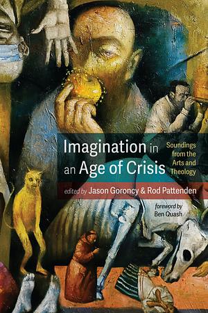 Imagination in an Age of Crisis: Soundings from the Arts and Theology by Rod Pattenden, Jason Goroncy