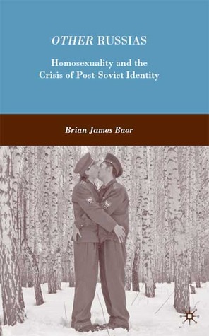 Other Russias: Homosexuality and the Crisis of Post-Soviet Identity by Brian James Baer