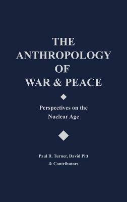 The Anthropology of War and Peace: Perspectives on the Nuclear Age by David Pitt, Paul R. Turner