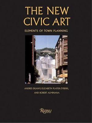 The New Civic Art: Elements of Town Planning by Elizabeth Plater-Zyberk, Andrés Duany