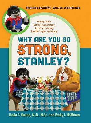 Why Are You So Strong, Stanley? Stanley Shares with His Friend Walter His Secret to Being Healthy, Happy, and Strong by Linda Huang MD, Emily Hoffman